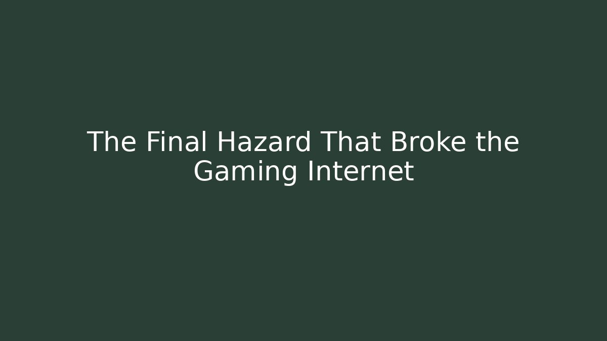 The Final Hazard That Broke the Gaming Internet