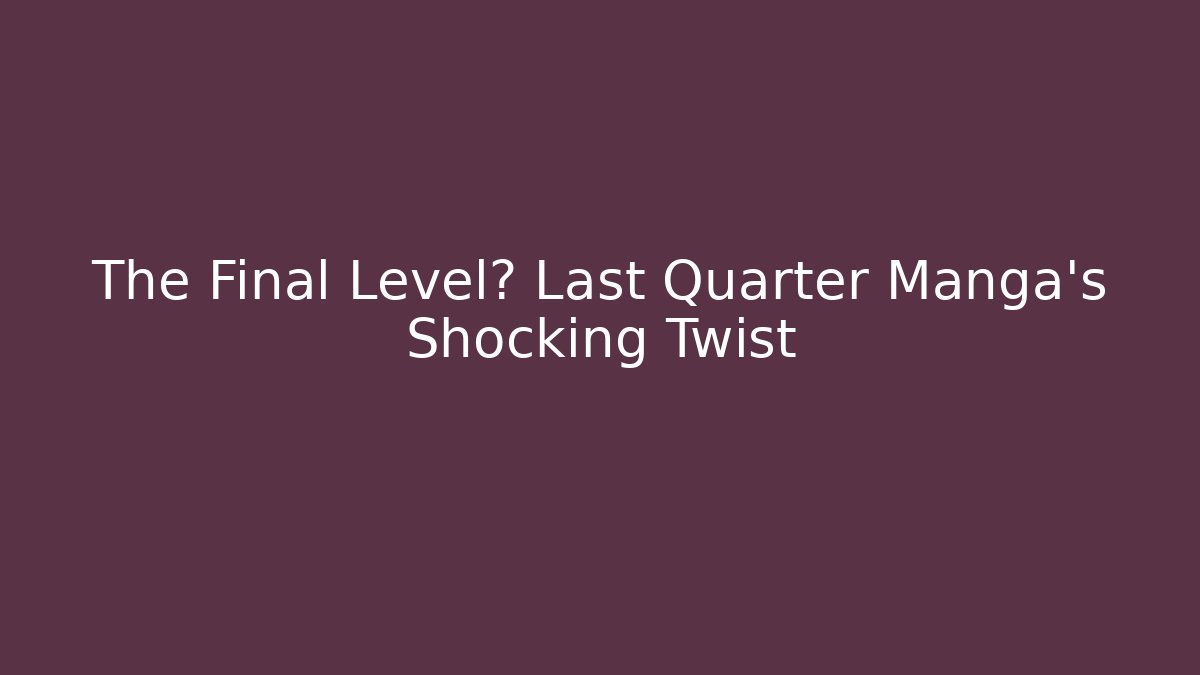 The Final Level? Last Quarter Manga’s Shocking Twist