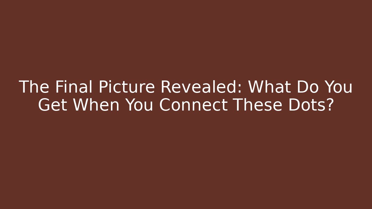 The Final Picture Revealed: What Do You Get When You Connect These Dots?