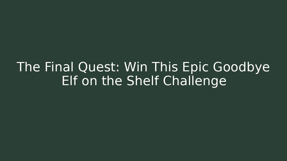The Final Quest: Win This Epic Goodbye Elf on the Shelf Challenge - Método de Aprovação