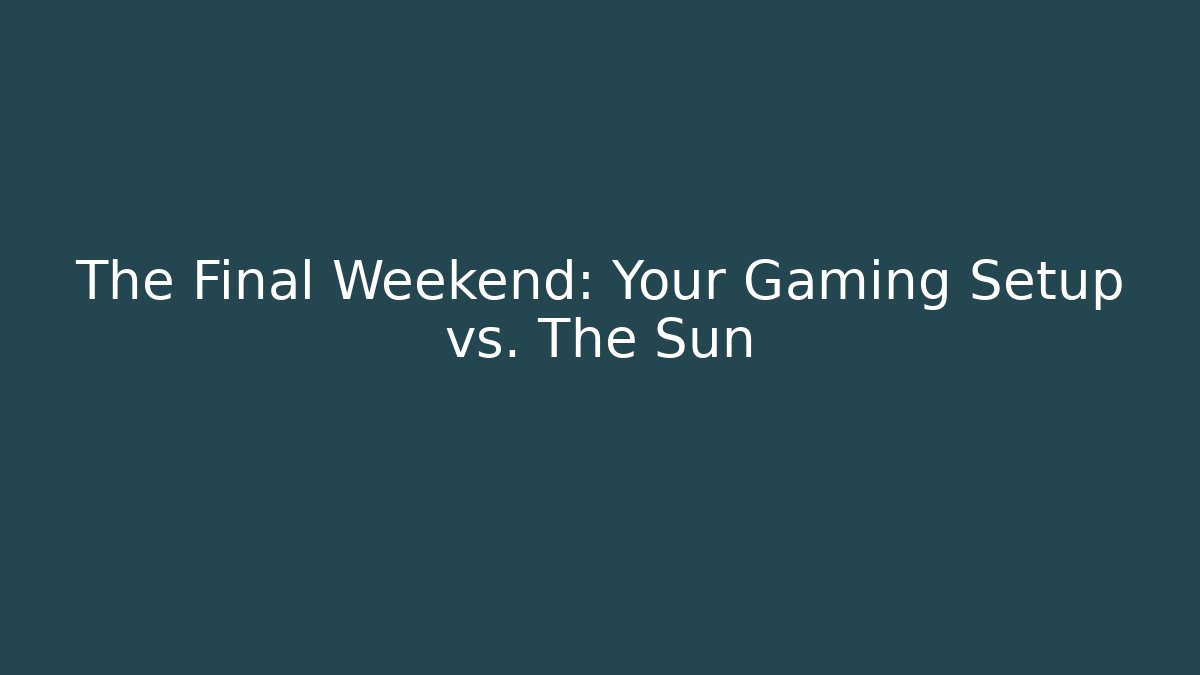 The Final Weekend: Your Gaming Setup vs. The Sun