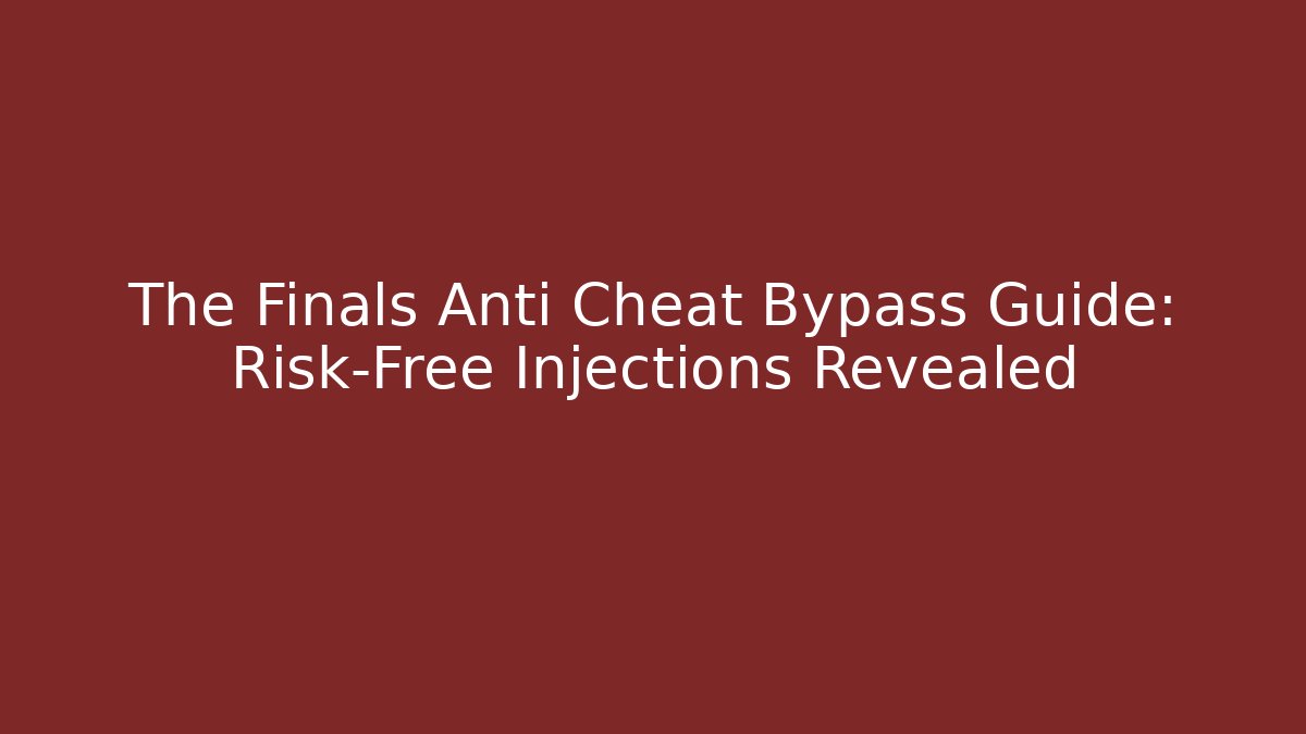 The Finals Anti Cheat Bypass Guide: Risk-Free Injections Revealed