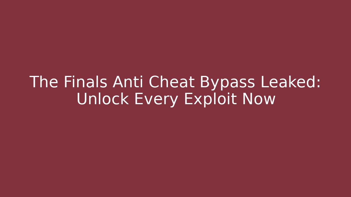 The Finals Anti Cheat Bypass Leaked: Unlock Every Exploit Now - Método de Aprovação
