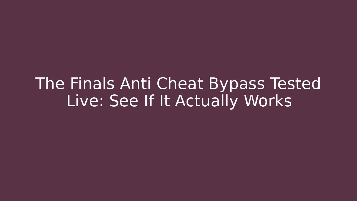 The Finals Anti Cheat Bypass Tested Live: See If It Actually Works