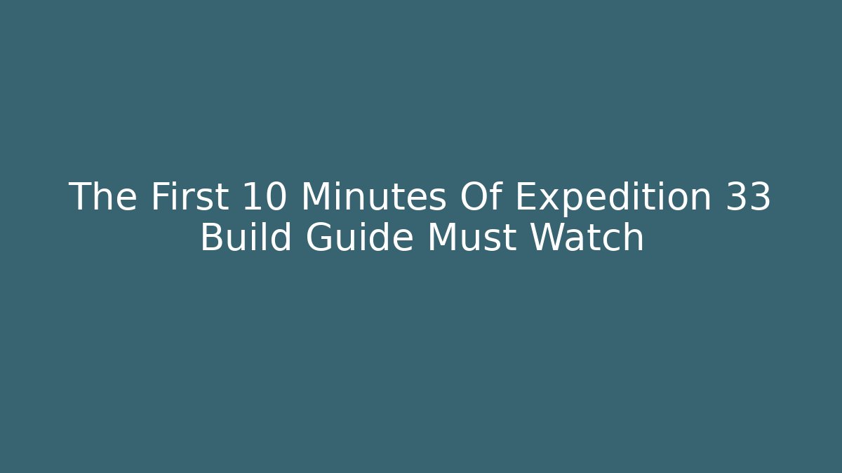 The First 10 Minutes Of Expedition 33 Build Guide Must Watch