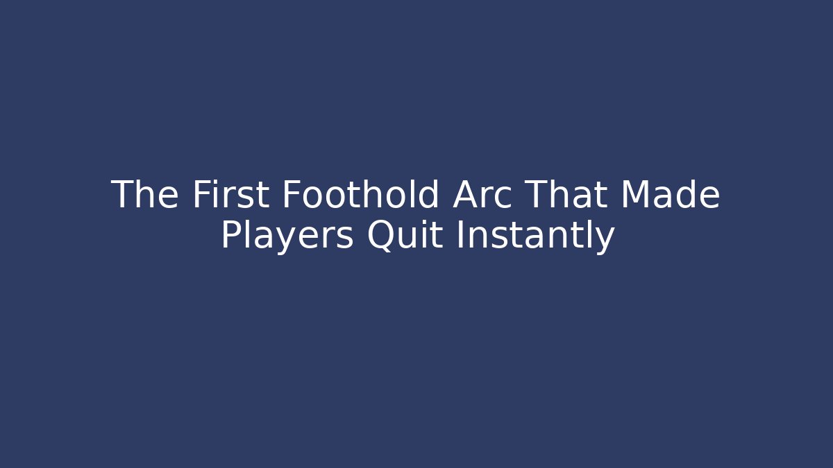 The First Foothold Arc That Made Players Quit Instantly