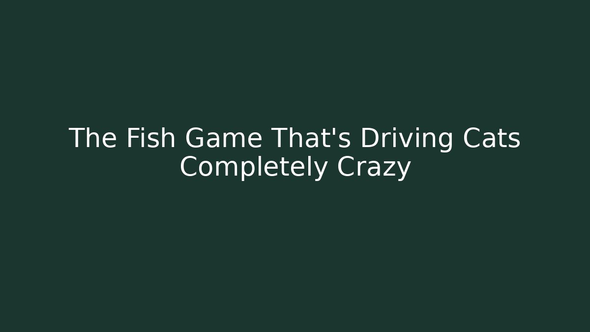 The Fish Game That's Driving Cats Completely Crazy