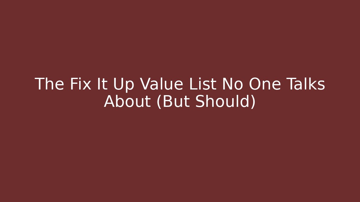 The Fix It Up Value List No One Talks About (But Should)