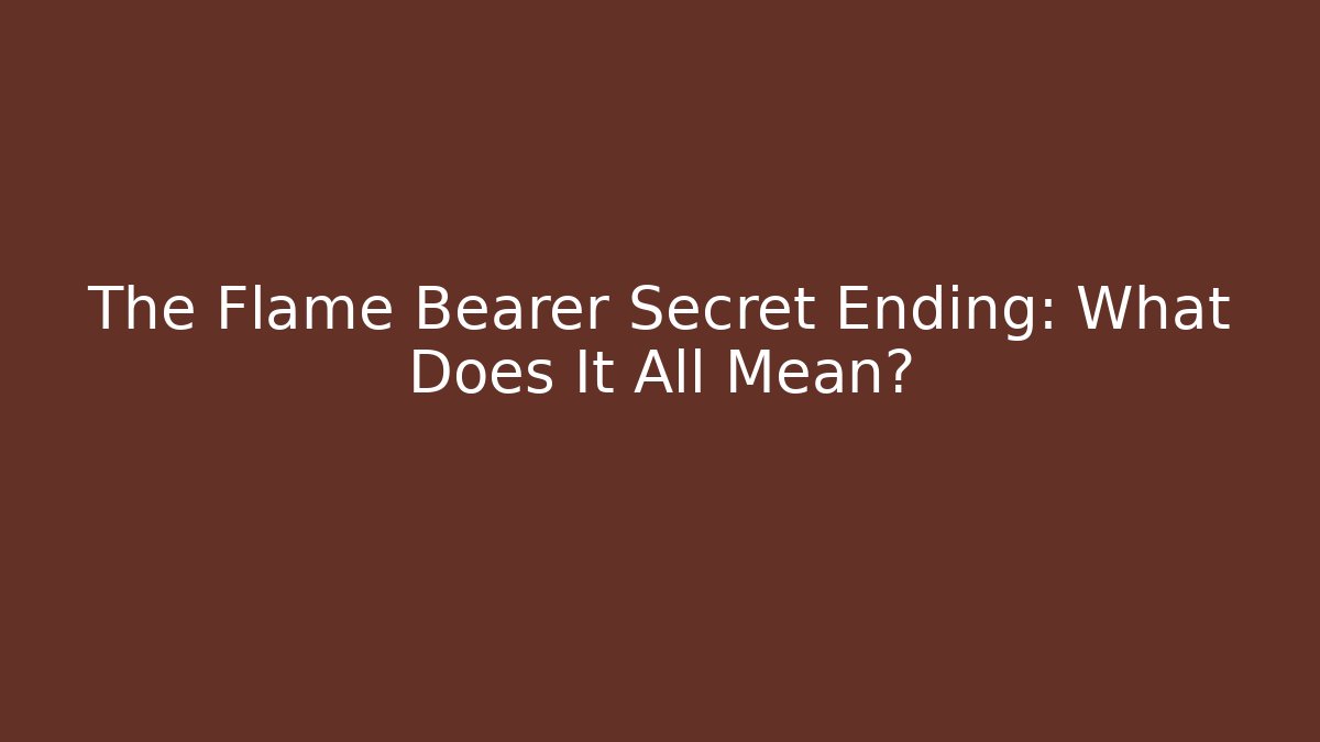 The Flame Bearer Secret Ending: What Does It All Mean?