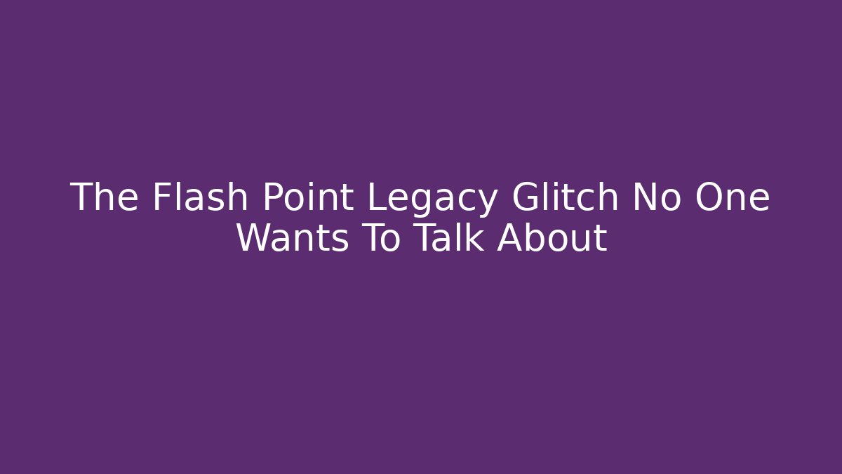 The Flash Point Legacy Glitch No One Wants To Talk About