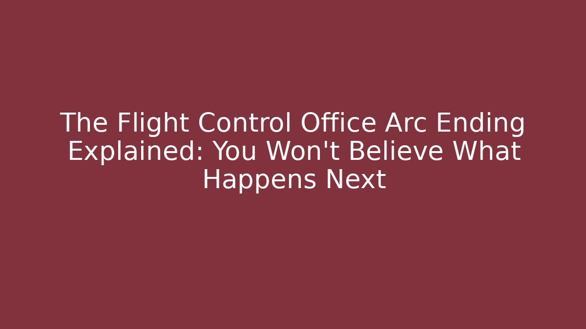 The Flight Control Office Arc Ending Explained: You Won't Believe What Happens Next