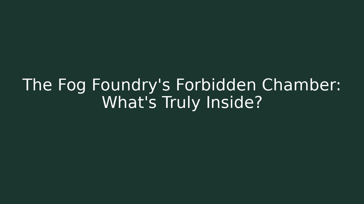The Fog Foundry's Forbidden Chamber: What's Truly Inside?