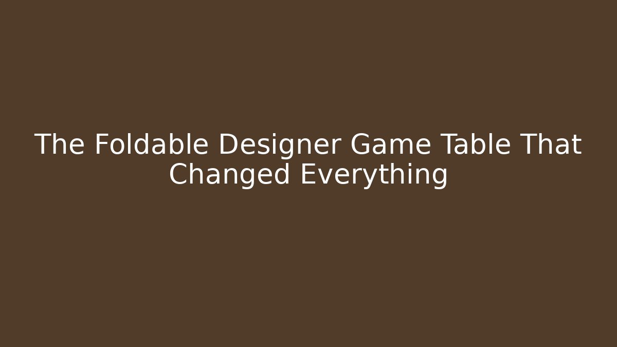 The Foldable Designer Game Table That Changed Everything