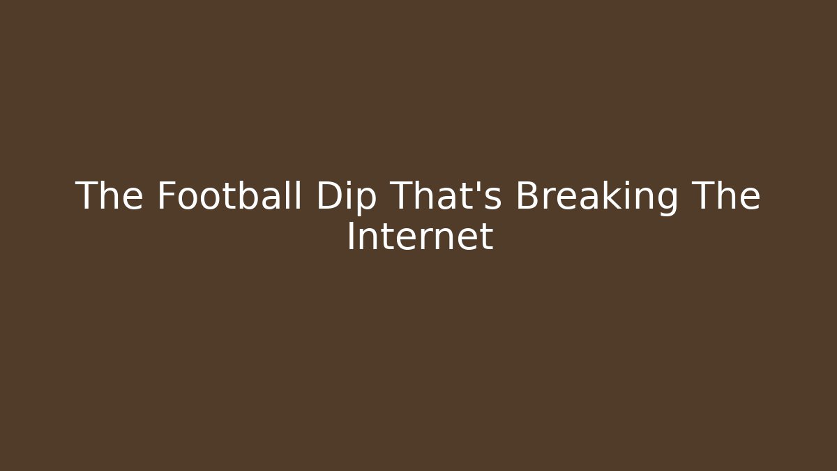 The Football Dip That’s Breaking The Internet