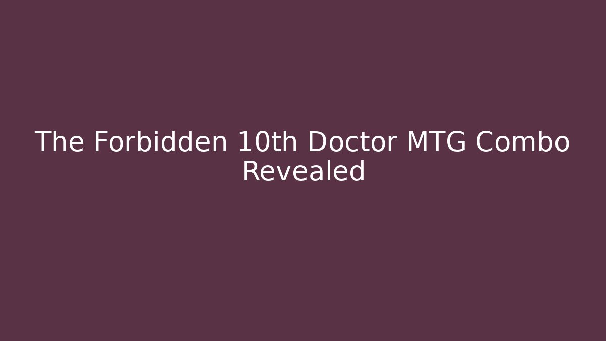 The Forbidden 10th Doctor MTG Combo Revealed