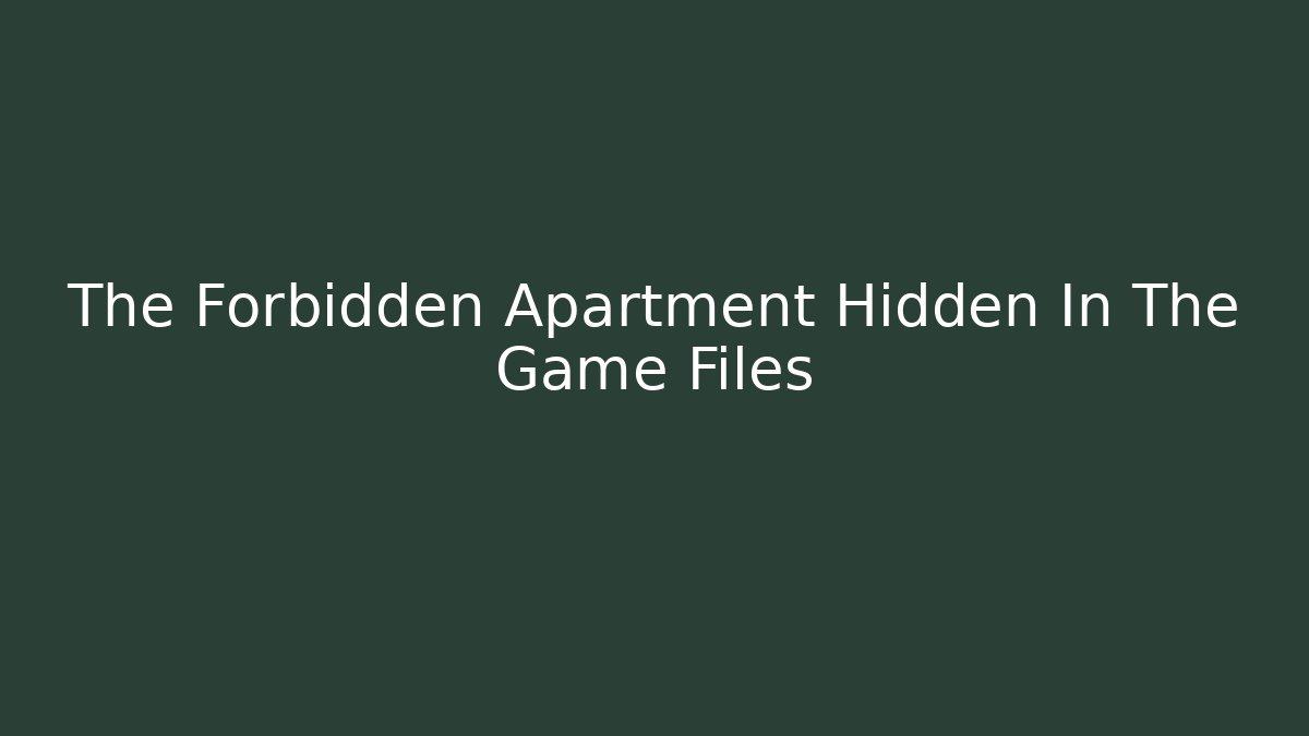 The Forbidden Apartment Hidden In The Game Files