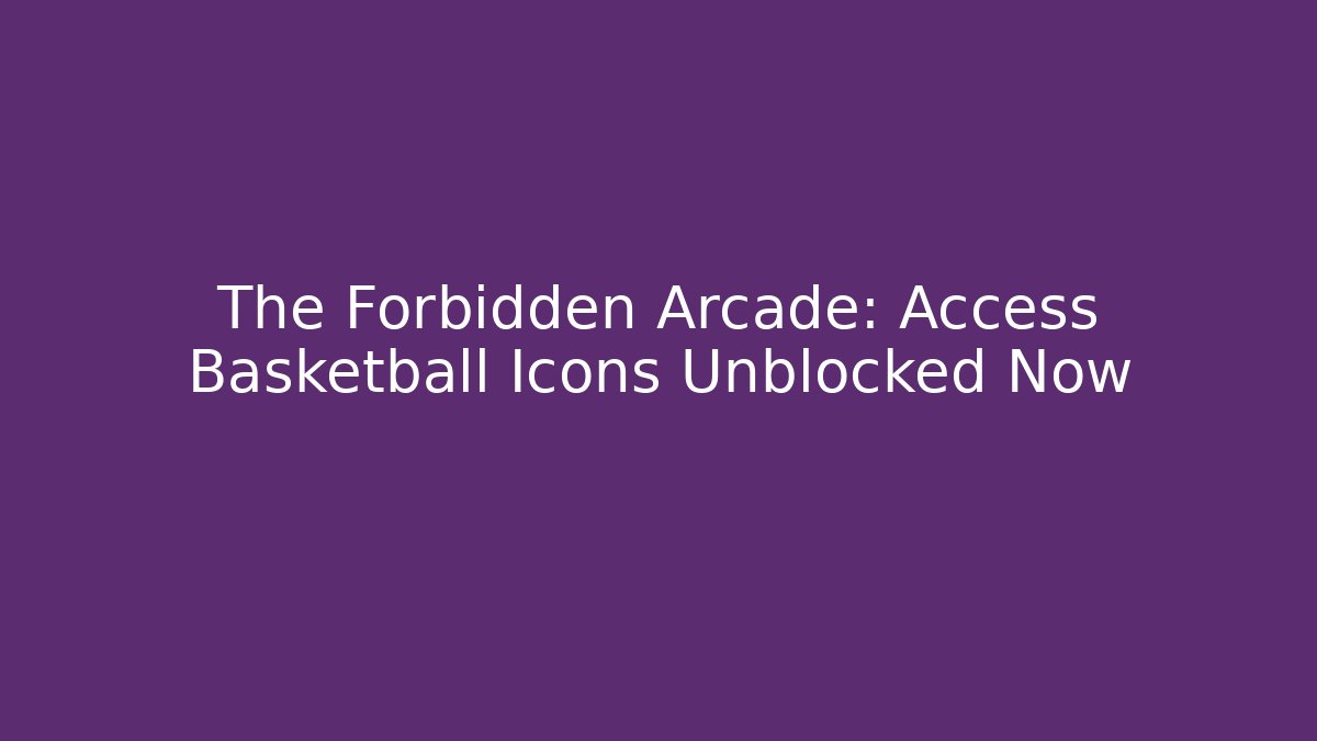 The Forbidden Arcade: Access Basketball Icons Unblocked Now