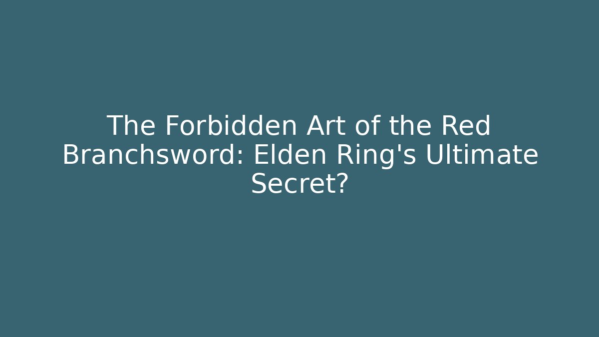 The Forbidden Art of the Red Branchsword: Elden Ring's Ultimate Secret?
