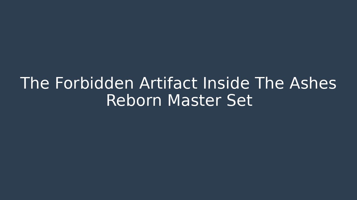 The Forbidden Artifact Inside The Ashes Reborn Master Set