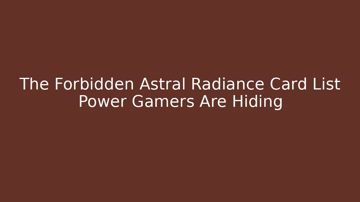 The Forbidden Astral Radiance Card List Power Gamers Are Hiding
