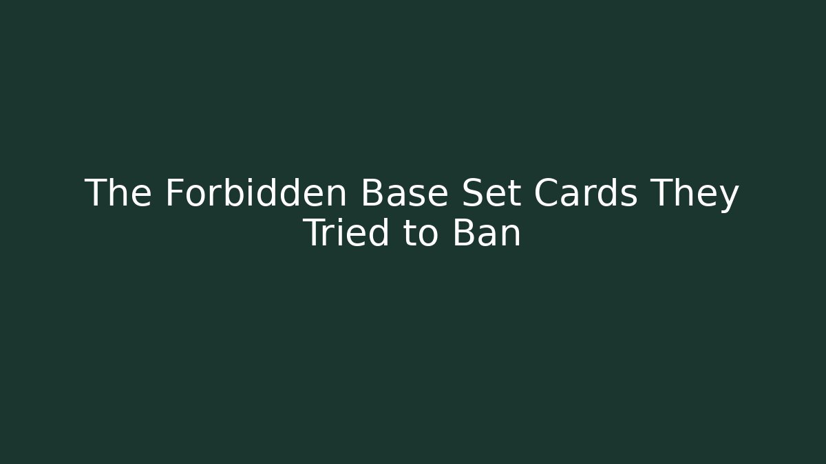 The Forbidden Base Set Cards They Tried to Ban