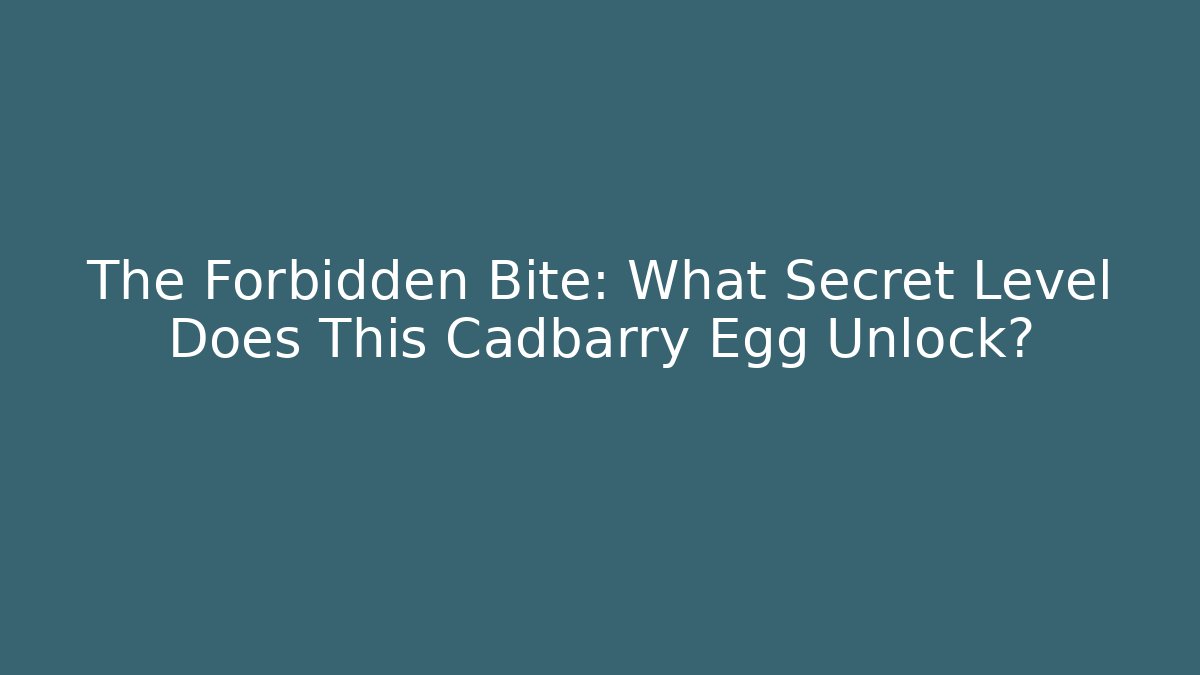 The Forbidden Bite: What Secret Level Does This Cadbarry Egg Unlock?