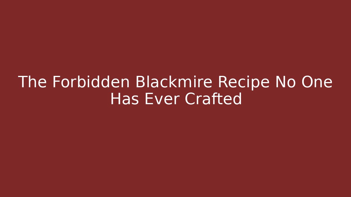 The Forbidden Blackmire Recipe No One Has Ever Crafted