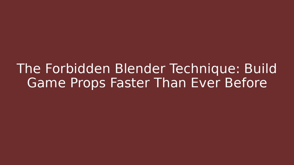 The Forbidden Blender Technique: Build Game Props Faster Than Ever Before