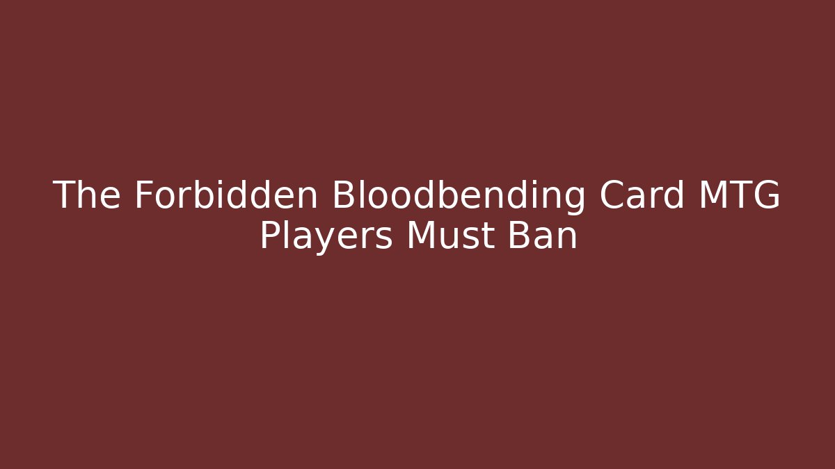 The Forbidden Bloodbending Card MTG Players Must Ban
