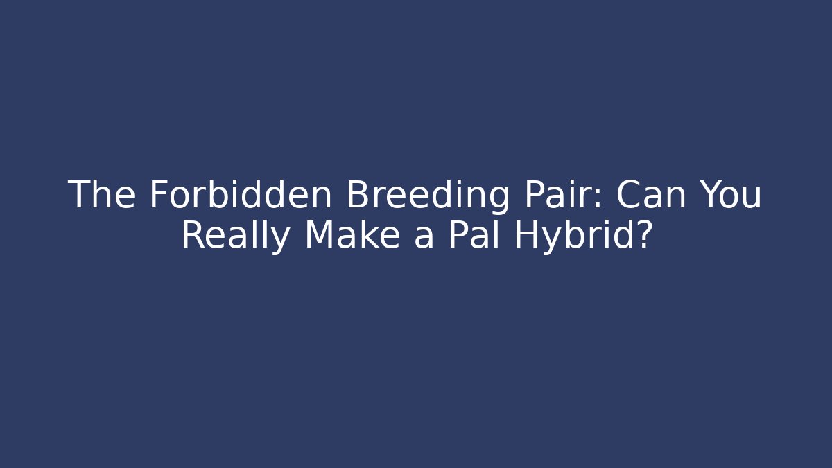 The Forbidden Breeding Pair: Can You Really Make a Pal Hybrid?