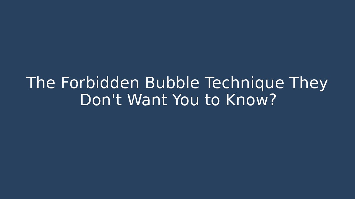 The Forbidden Bubble Technique They Don't Want You to Know?