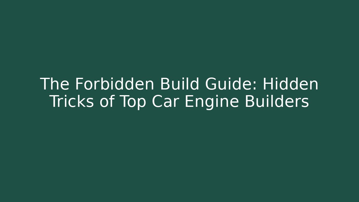 The Forbidden Build Guide: Hidden Tricks of Top Car Engine Builders