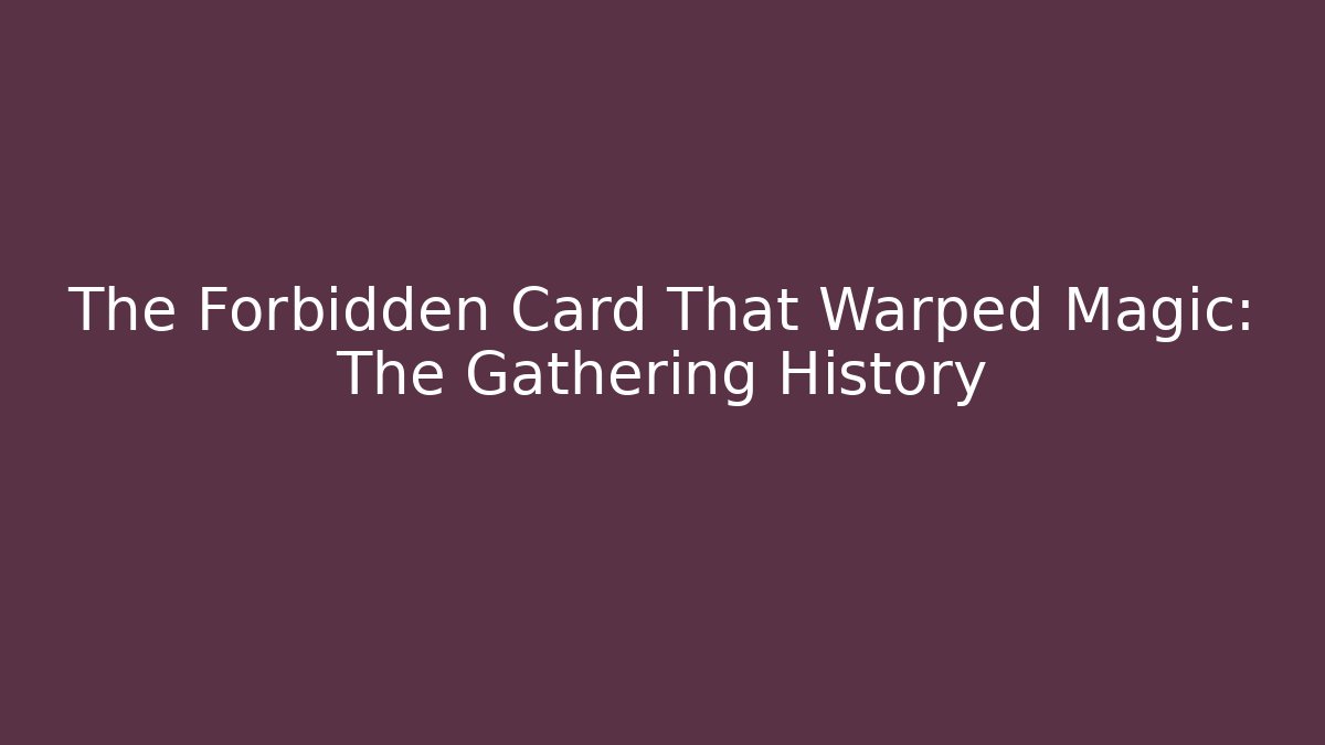 The Forbidden Card That Warped Magic: The Gathering History