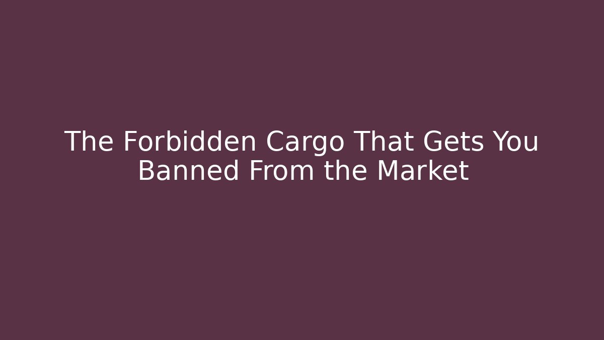 The Forbidden Cargo That Gets You Banned From the Market - Método de Aprovação
