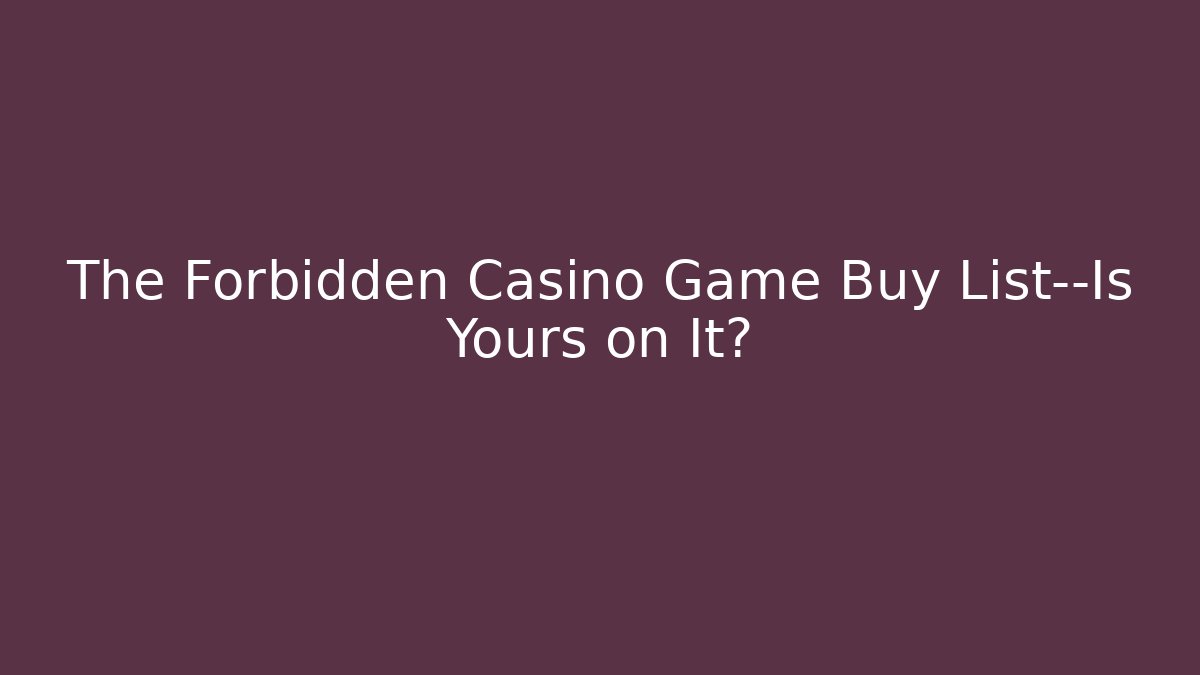 The Forbidden Casino Game Buy List—Is Yours on It? - Método de Aprovação