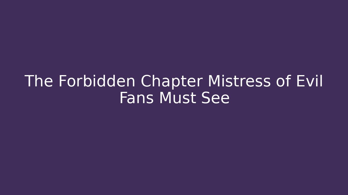 The Forbidden Chapter Mistress of Evil Fans Must See