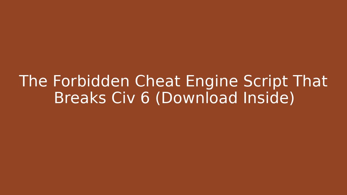 The Forbidden Cheat Engine Script That Breaks Civ 6 (Download Inside)