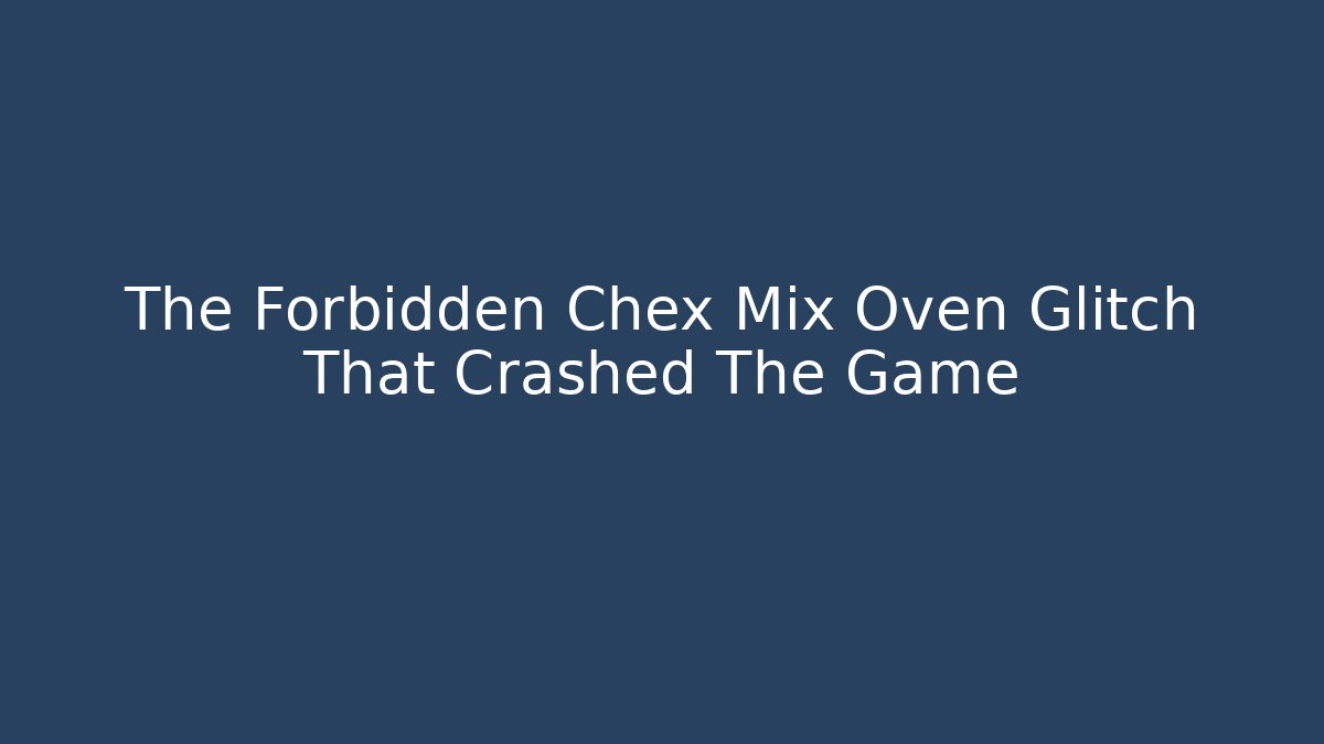 The Forbidden Chex Mix Oven Glitch That Crashed The Game