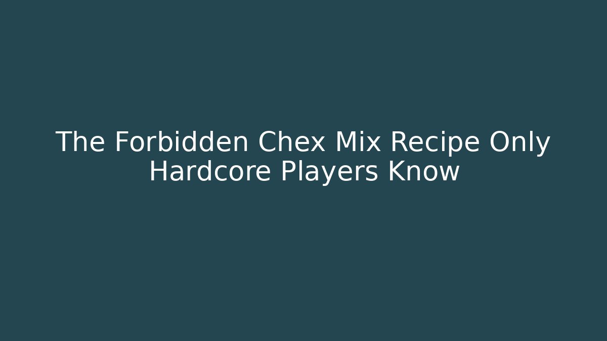 The Forbidden Chex Mix Recipe Only Hardcore Players Know