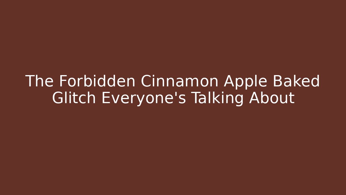 The Forbidden Cinnamon Apple Baked Glitch Everyone's Talking About