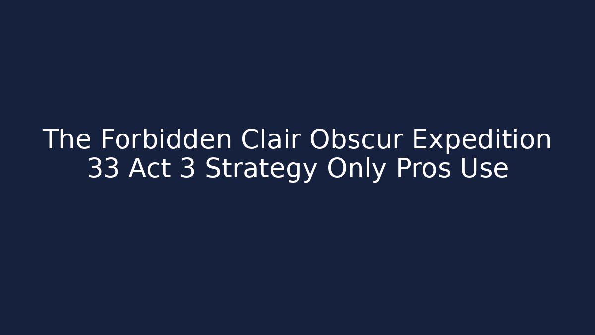 The Forbidden Clair Obscur Expedition 33 Act 3 Strategy Only Pros Use