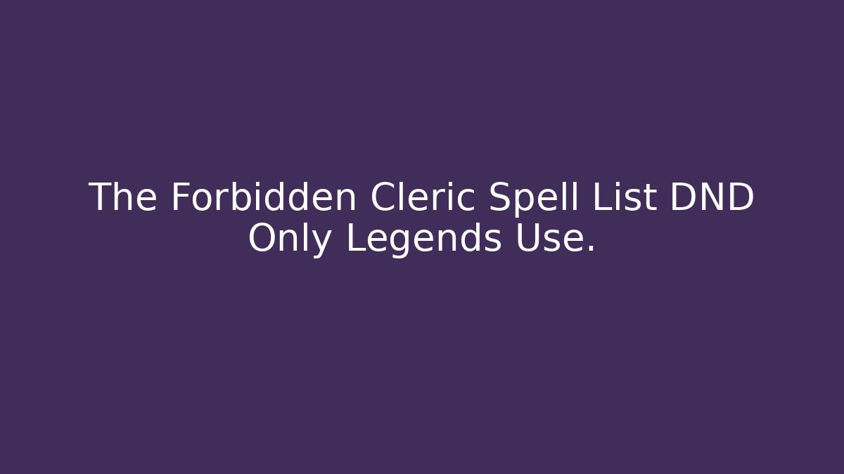 The Forbidden Cleric Spell List DND Only Legends Use.