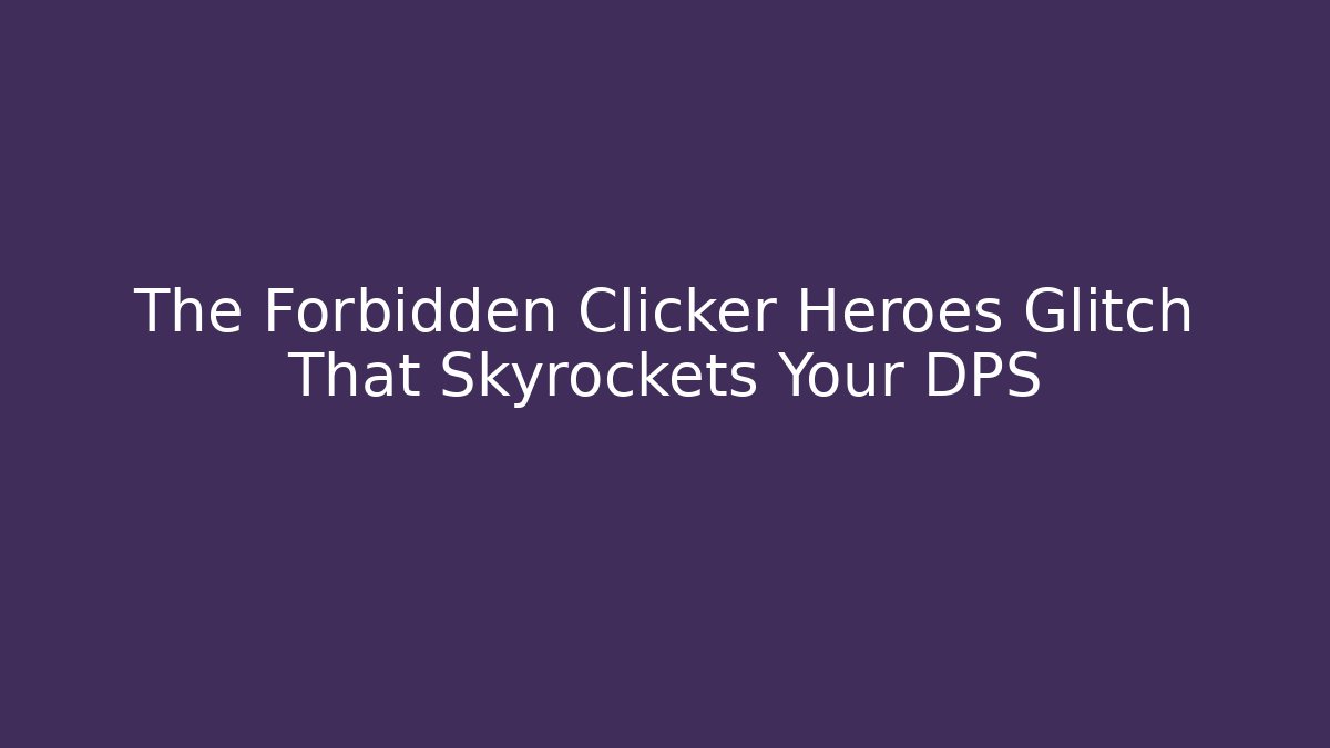 The Forbidden Clicker Heroes Glitch That Skyrockets Your DPS