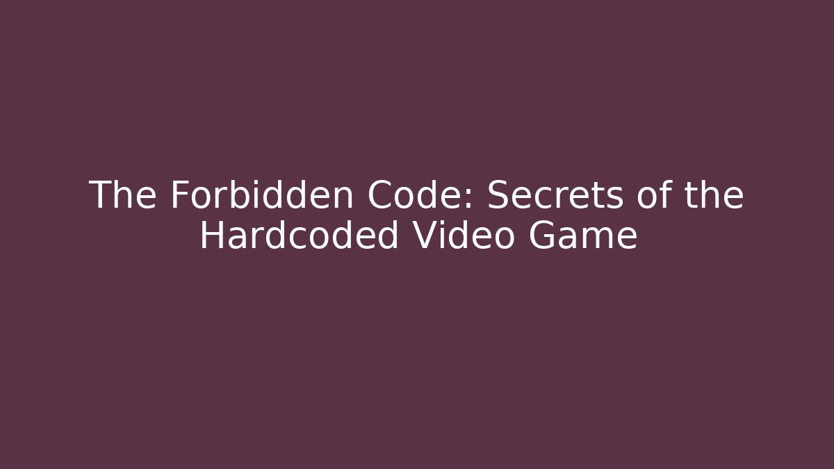 The Forbidden Code: Secrets of the Hardcoded Video Game