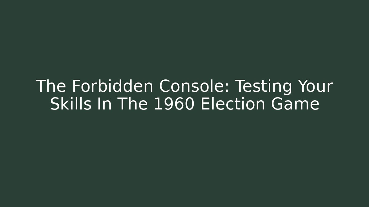 The Forbidden Console: Testing Your Skills In The 1960 Election Game