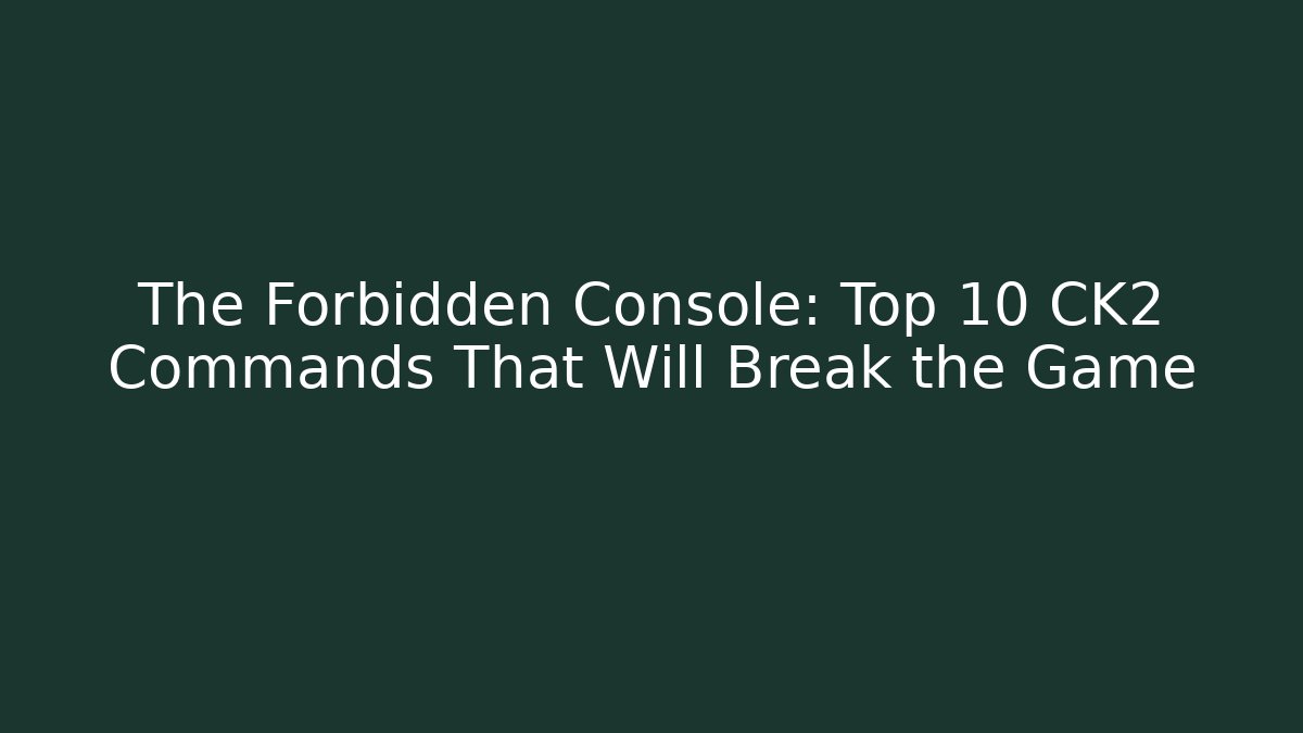 The Forbidden Console: Top 10 CK2 Commands That Will Break the Game