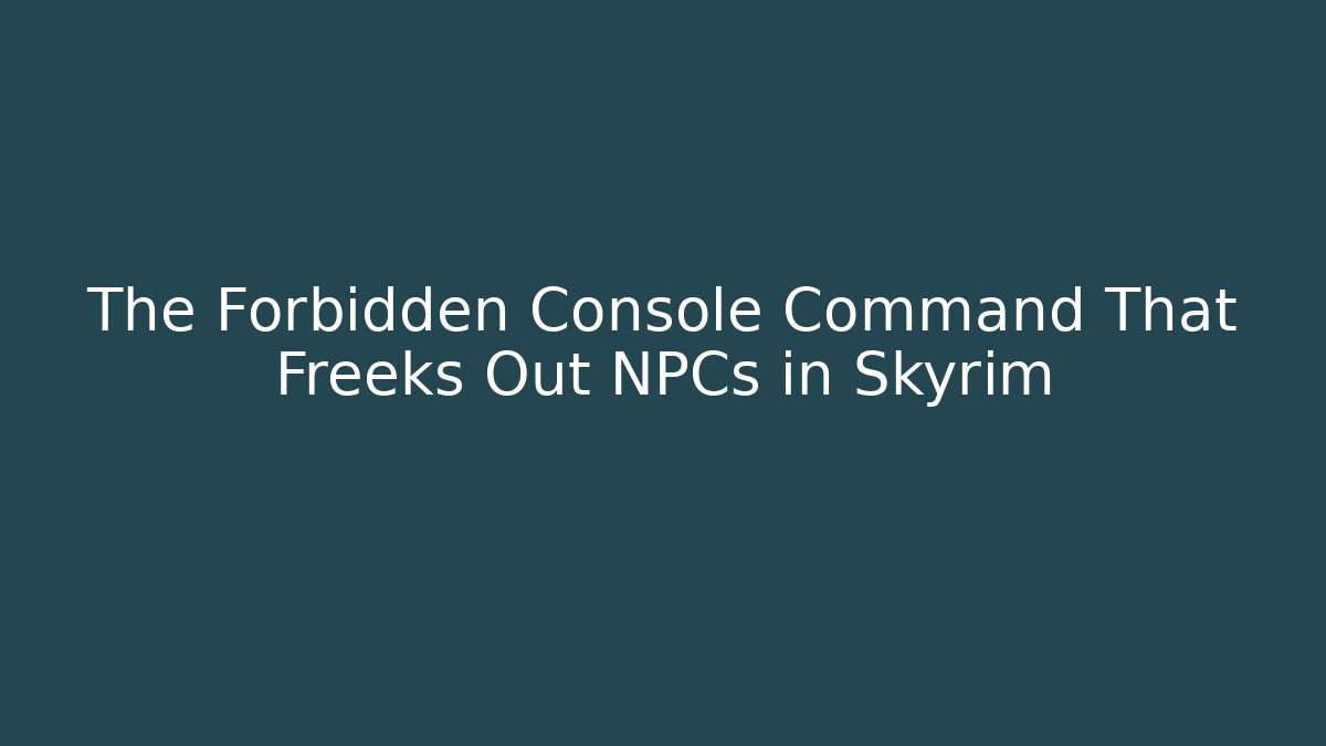 The Forbidden Console Command That Freeks Out NPCs in Skyrim