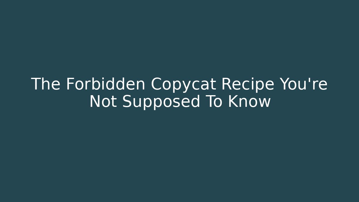 The Forbidden Copycat Recipe You’re Not Supposed To Know
