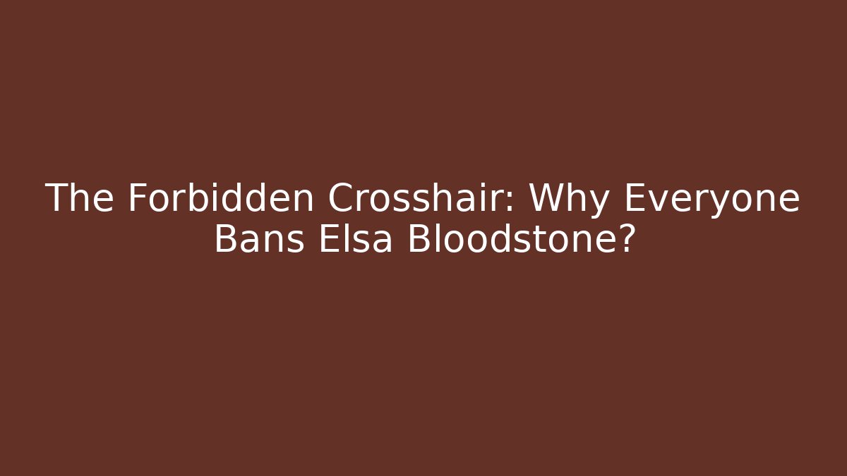 The Forbidden Crosshair: Why Everyone Bans Elsa Bloodstone?