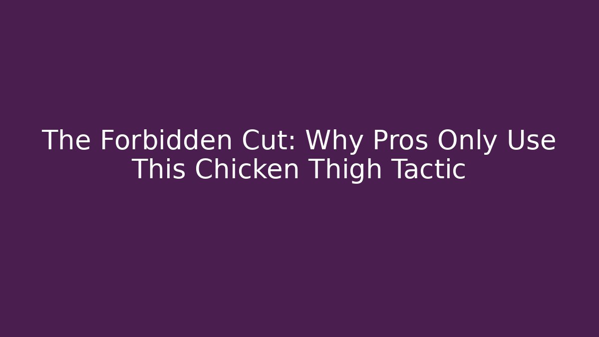 The Forbidden Cut: Why Pros Only Use This Chicken Thigh Tactic